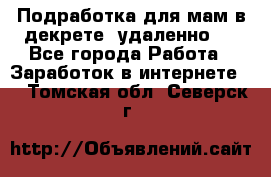 Подработка для мам в декрете (удаленно)  - Все города Работа » Заработок в интернете   . Томская обл.,Северск г.